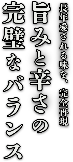 長年愛される味を、完全再現。旨みと辛さの完璧なバランス