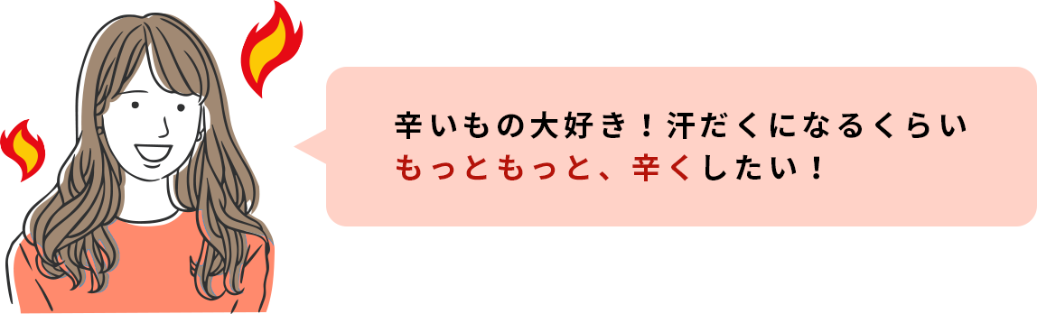 辛いもの大好き！汗だくになるくらいもっともっと、辛くしたい！