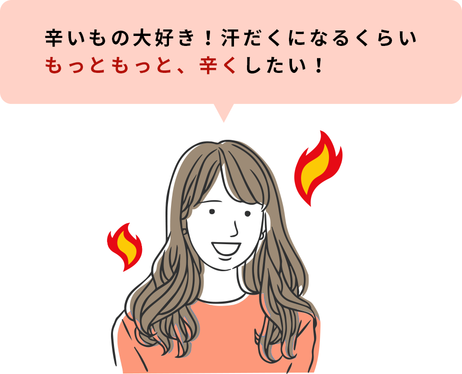 辛いもの大好き！汗だくになるくらいもっともっと、辛くしたい！